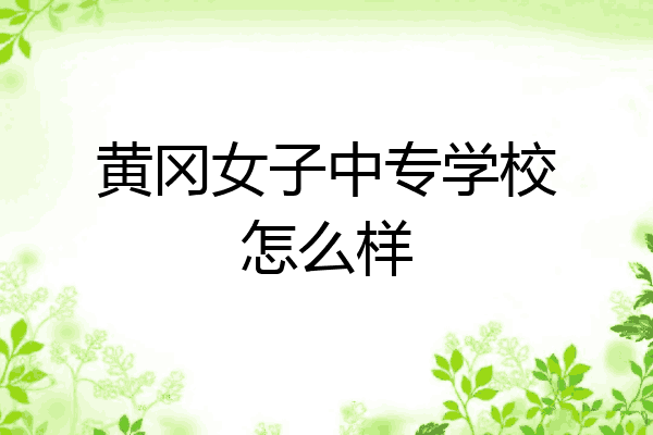 黄冈女子中专学校怎么样