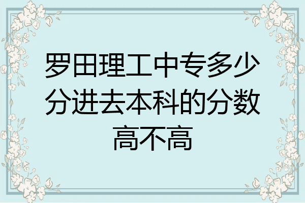 罗田理工中专多少分进去本科的分数高不高