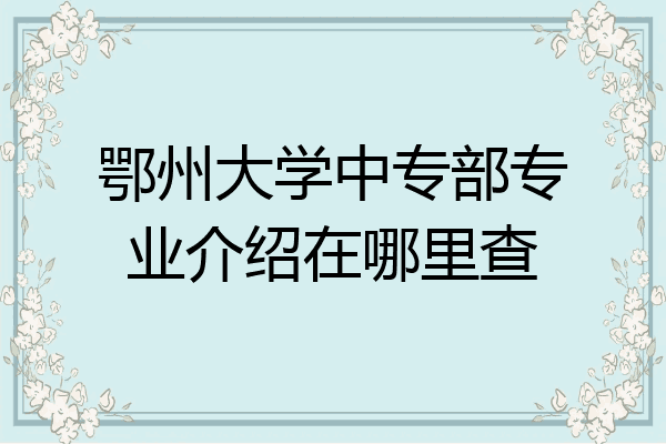 鄂州大学中专部专业介绍在哪里查