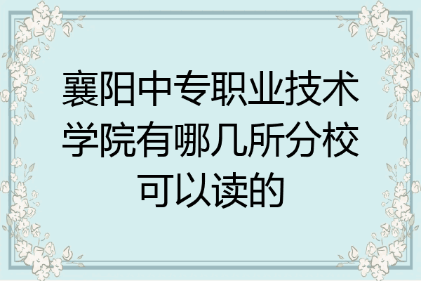 襄阳中专职业技术学院有哪几所分校可以读的