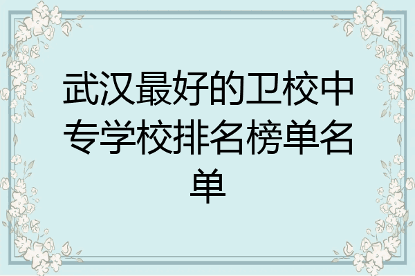 武汉最好的卫校中专学校排名榜单名单