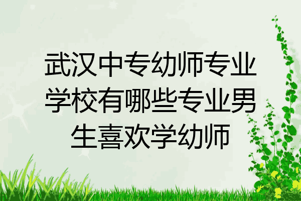 武汉中专幼师专业学校有哪些专业男生喜欢学幼师