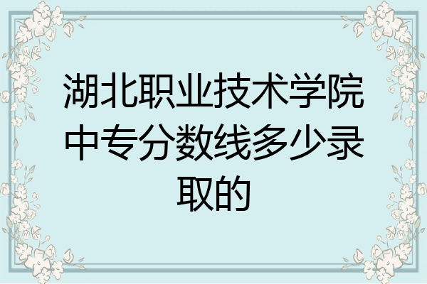 湖北职业技术学院中专分数线多少录取的