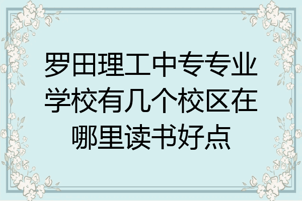 罗田理工中专专业学校有几个校区在哪里读书好点