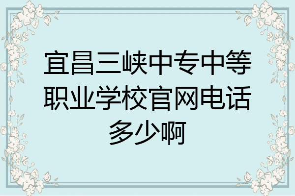 宜昌三峡中专中等职业学校官网电话多少啊