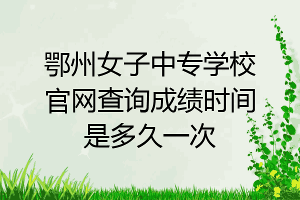 鄂州女子中专学校官网查询成绩时间是多久一次