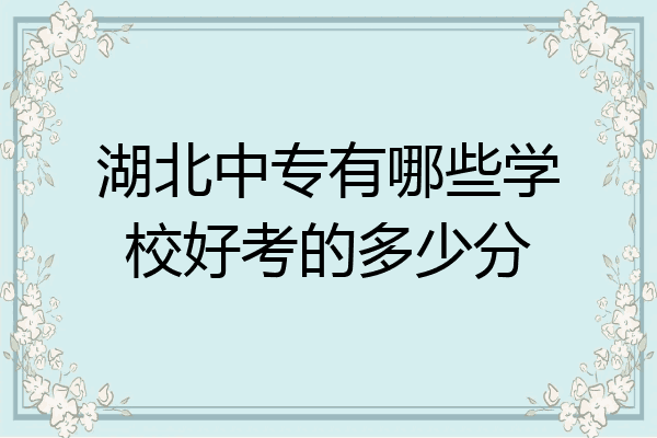 湖北中专有哪些学校好考的多少分