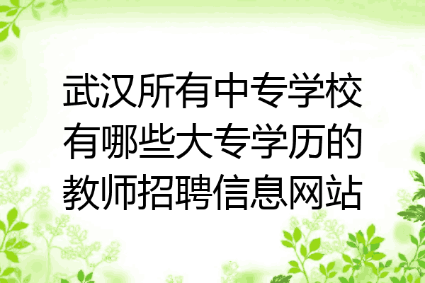武汉所有中专学校有哪些大专学历的教师招聘信息网站