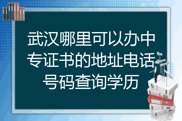 武汉哪里可以办中专证书的地址电话号码查询学历
