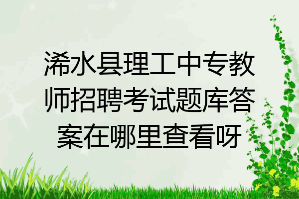 浠水县理工中专教师招聘考试题库答案在哪里查看呀