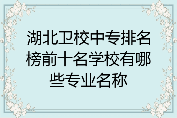 湖北卫校中专排名榜前十名学校有哪些专业名称