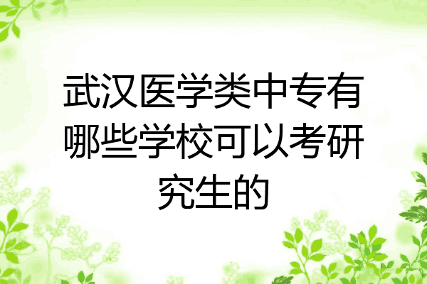 武汉医学类中专有哪些学校可以考研究生的