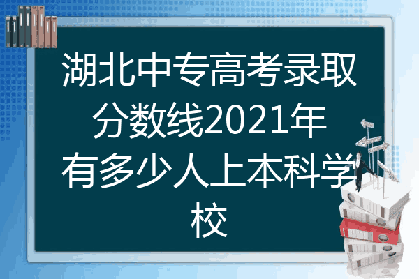 湖北中专高考录取分数线2021年有多少人上本科学校