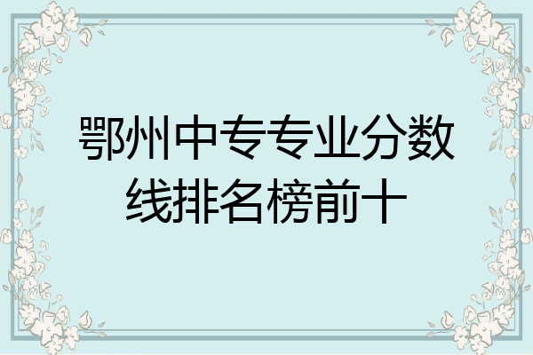 鄂州中专专业分数线排名榜前十