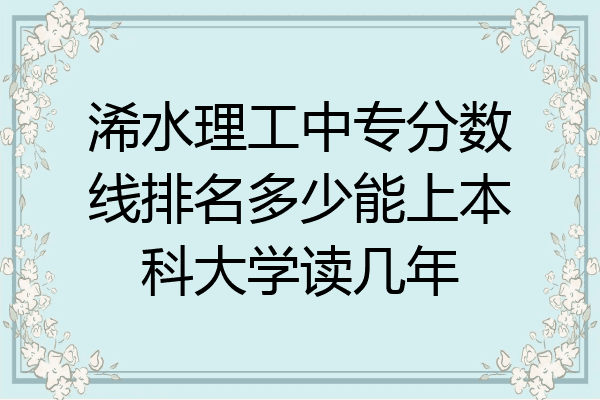 浠水理工中专分数线排名多少能上本科大学读几年