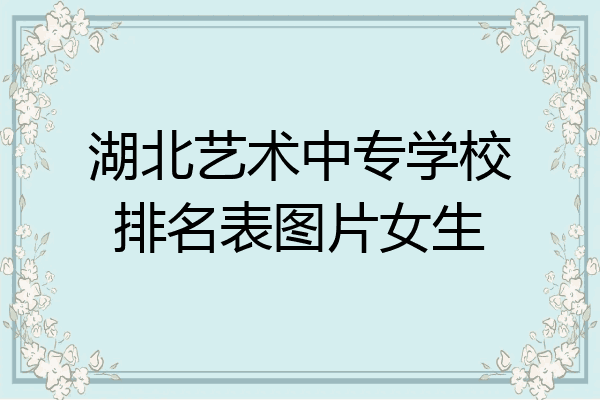 湖北艺术中专学校排名表图片女生