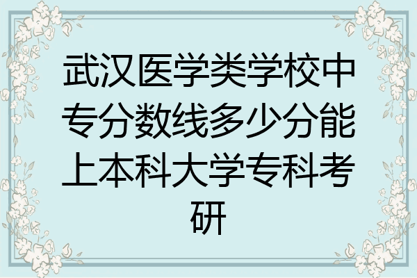 武汉医学类学校中专分数线多少分能上本科大学专科考研