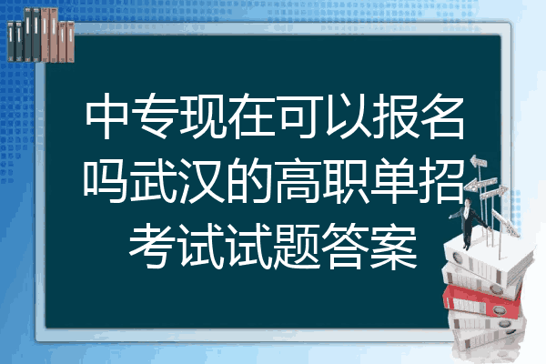 中专现在可以报名吗武汉的高职单招考试试题答案