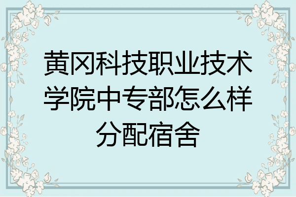 黄冈科技职业技术学院中专部怎么样分配宿舍