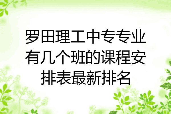 罗田理工中专专业有几个班的课程安排表最新排名