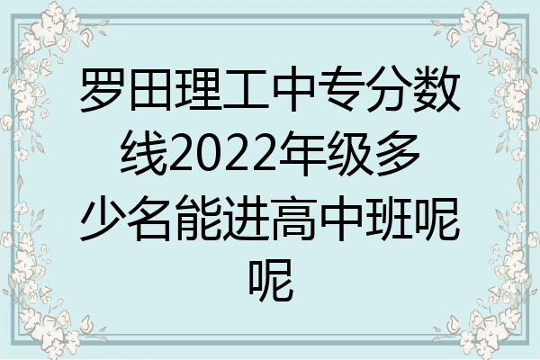 罗田理工中专分数线2022年级多少名能进高中班呢呢