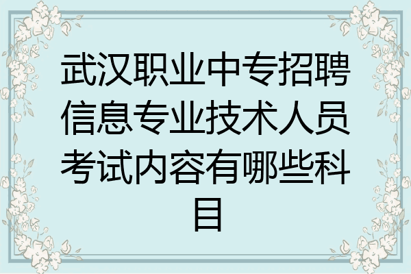 武汉职业中专招聘信息专业技术人员考试内容有哪些科目