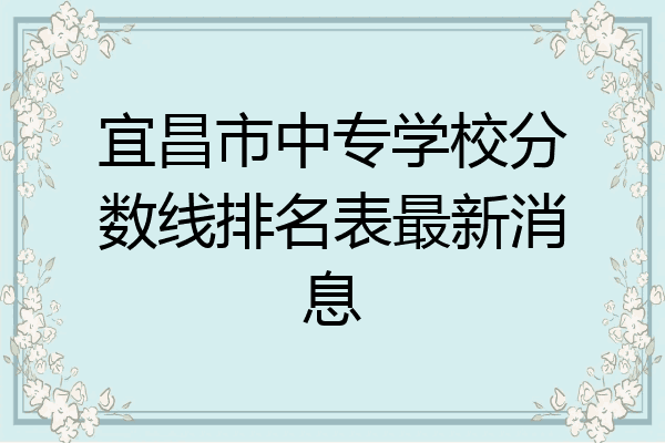 宜昌市中专学校分数线排名表最新消息