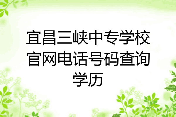 宜昌三峡中专学校官网电话号码查询学历