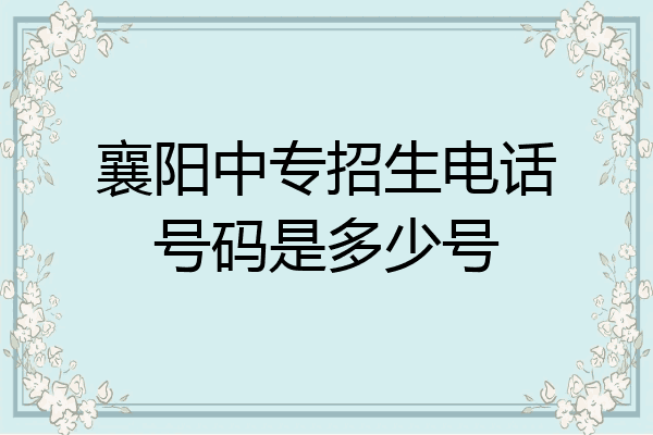 襄阳中专招生电话号码是多少号