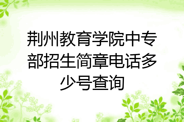 荆州教育学院中专部招生简章电话多少号查询