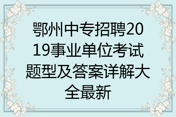 鄂州中专招聘2019事业单位考试题型及答案详解大全最新