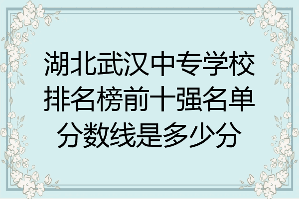 湖北武汉中专学校排名榜前十强名单分数线是多少分