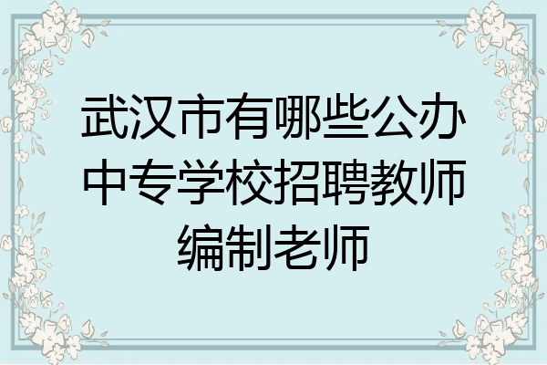 武汉市有哪些公办中专学校招聘教师编制老师