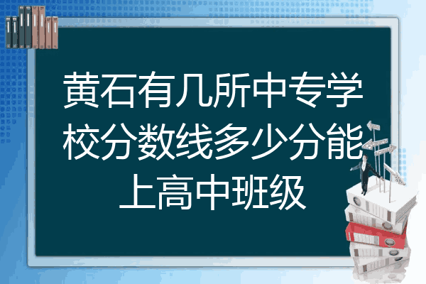 黄石有几所中专学校分数线多少分能上高中班级
