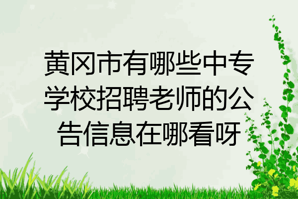 黄冈市有哪些中专学校招聘老师的公告信息在哪看呀