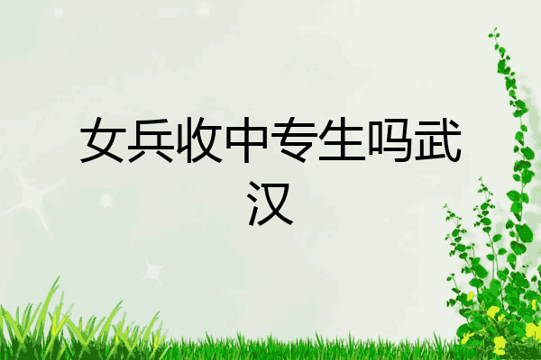 女兵收中专生吗武汉