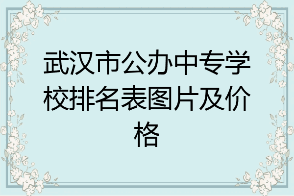 武汉市公办中专学校排名表图片及价格