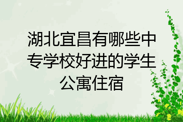 湖北宜昌有哪些中专学校好进的学生公寓住宿