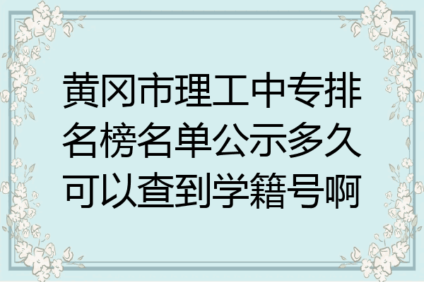 黄冈市理工中专排名榜名单公示多久可以查到学籍号啊