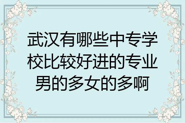 武汉有哪些中专学校比较好进的专业男的多女的多啊
