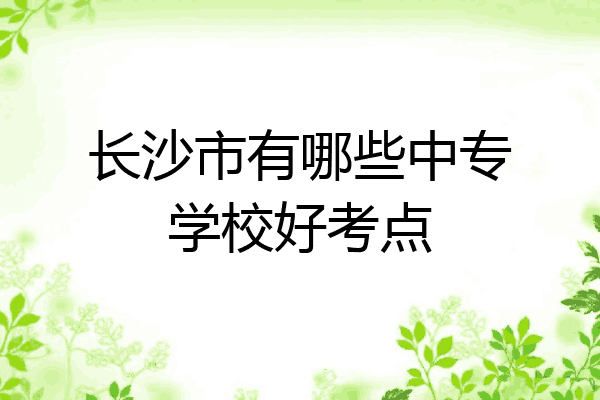 长沙市有哪些中专学校好考点