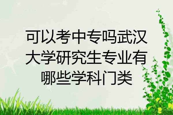 可以考中专吗武汉大学研究生专业有哪些学科门类