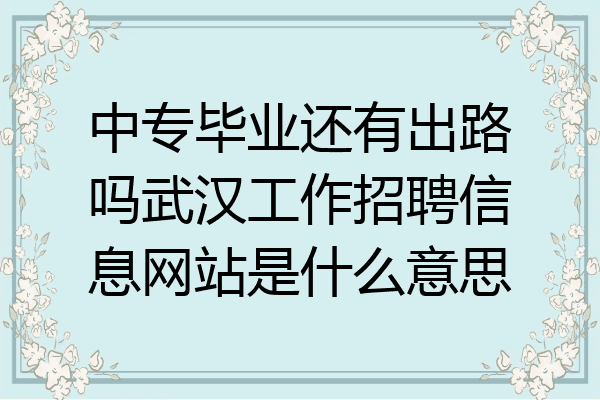 中专毕业还有出路吗武汉工作招聘信息网站是什么意思