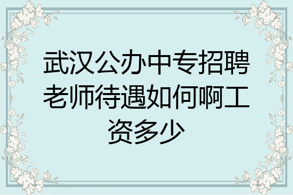 武汉公办中专招聘老师待遇如何啊工资多少