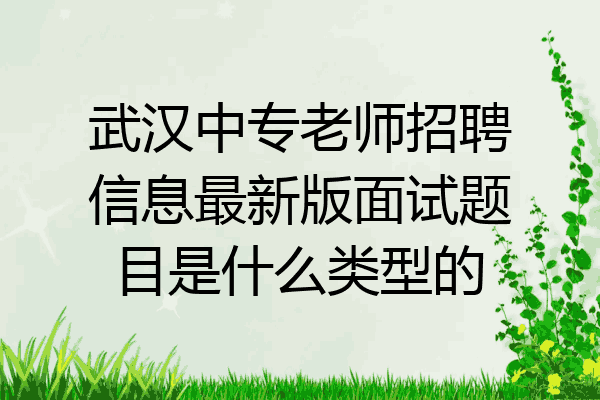 武汉中专老师招聘信息最新版面试题目是什么类型的