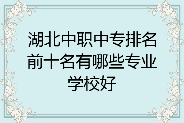 湖北中职中专排名前十名有哪些专业学校好