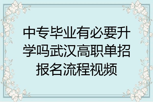 中专毕业有必要升学吗武汉高职单招报名流程视频