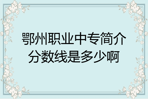 鄂州职业中专简介分数线是多少啊