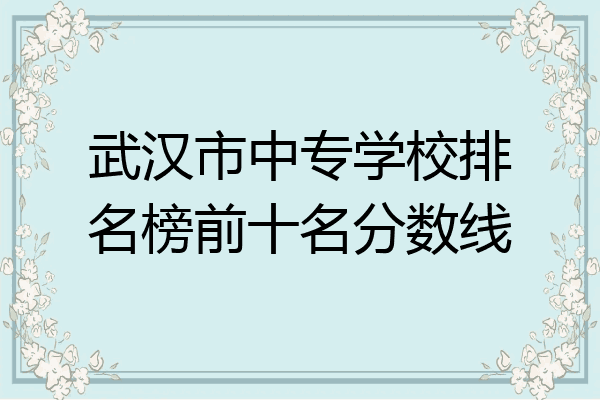 武汉市中专学校排名榜前十名分数线