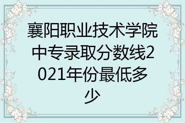 襄阳职业技术学院中专录取分数线2021年份最低多少